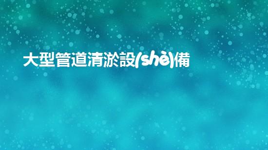 大型管道清淤設(shè)備清淤技術(shù)革新如何改變都市排水系統(tǒng)！